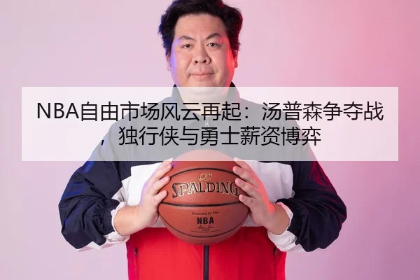 NBA自由市场风云再起：汤普森争夺战，独行侠与勇士薪资博弈