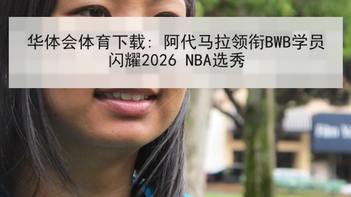华体会体育下载: 阿代马拉领衔BWB学员闪耀2026 NBA选秀