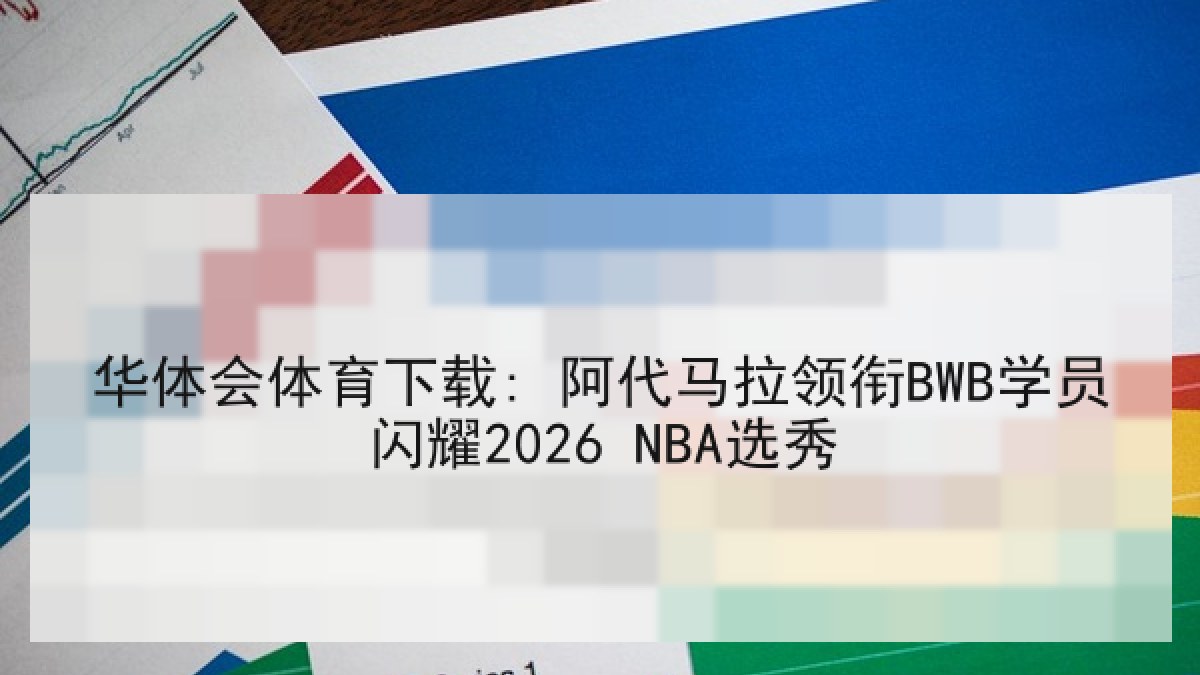 华体会体育下载: 阿代马拉领衔BWB学员闪耀2026 NBA选秀