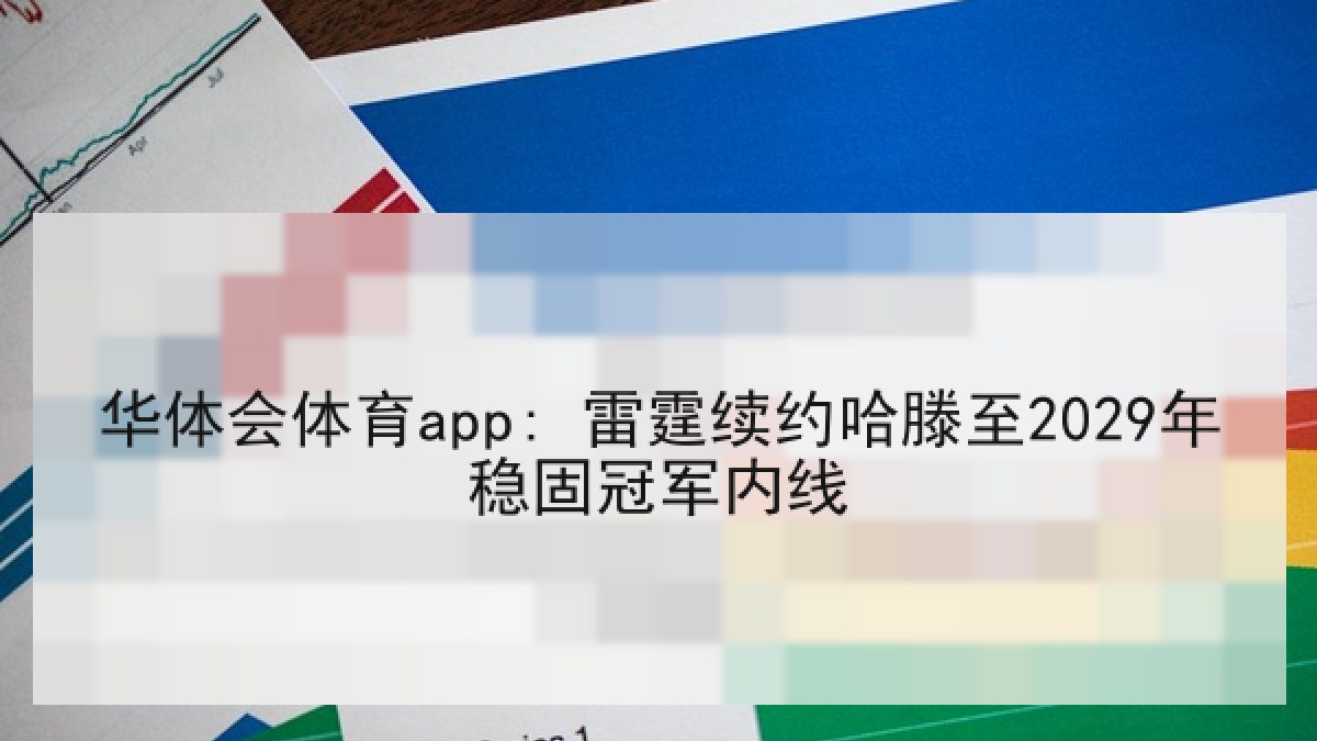 华体会体育app: 雷霆续约哈滕至2029年稳固冠军内线
