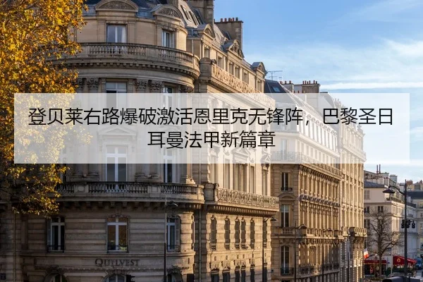 登贝莱右路爆破激活恩里克无锋阵，巴黎圣日耳曼法甲新篇章