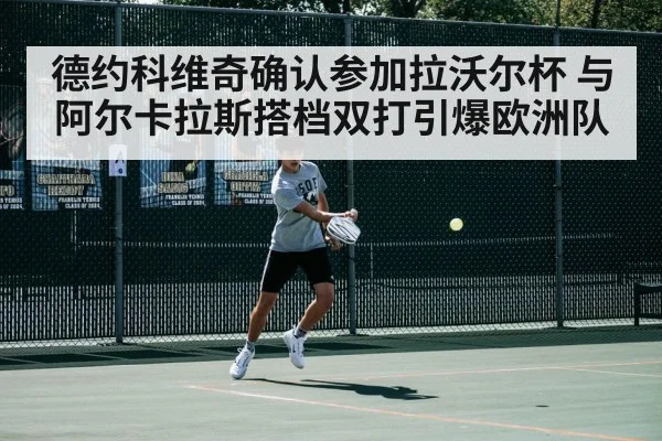 德约科维奇确认参加拉沃尔杯 与阿尔卡拉斯搭档双打引爆欧洲队