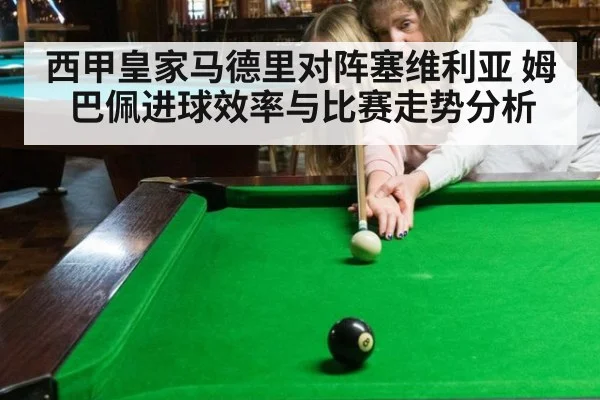西甲皇家马德里对阵塞维利亚 姆巴佩进球效率与比赛走势分析