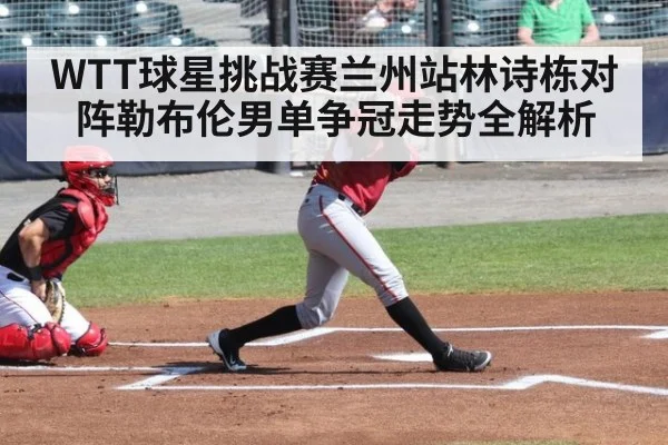 WTT球星挑战赛兰州站林诗栋对阵勒布伦男单争冠走势全解析